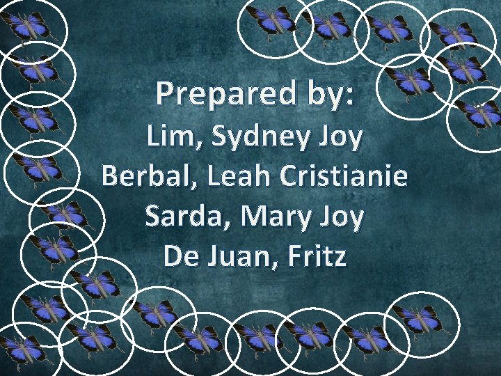 Prepared by: Lim, Sydney Joy Berbal, Leah Cristianie Sarda, Mary Joy De Juan, Fritz