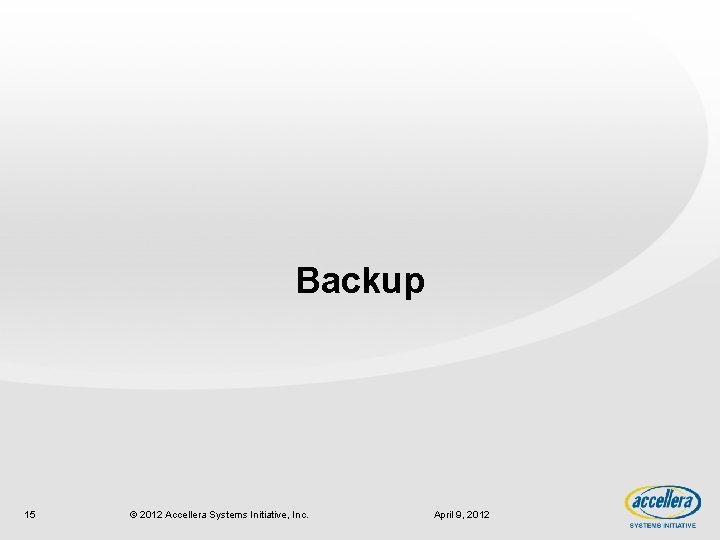 Backup 15 © 2012 Accellera Systems Initiative, Inc. April 9, 2012 
