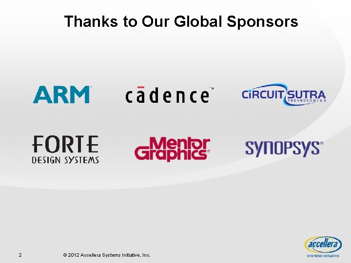 Thanks to Our Global Sponsors 2 © 2012 Accellera Systems Initiative, Inc. 