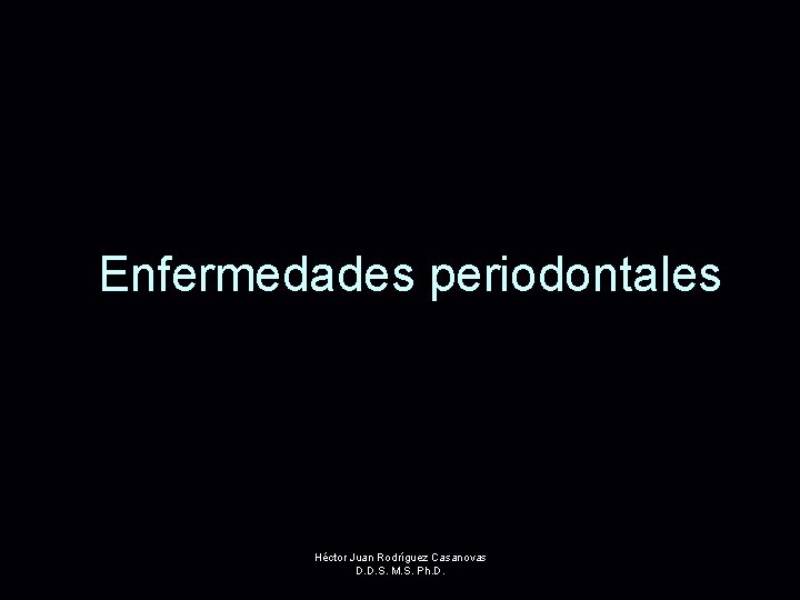 Enfermedades periodontales Héctor Juan Rodríguez Casanovas D. D. S. M. S. Ph. D. 