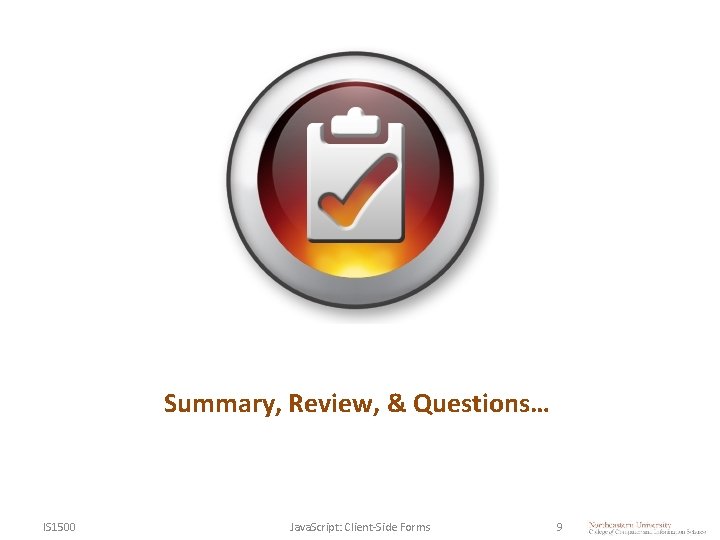 Summary, Review, & Questions… IS 1500 Java. Script: Client-Side Forms 9 