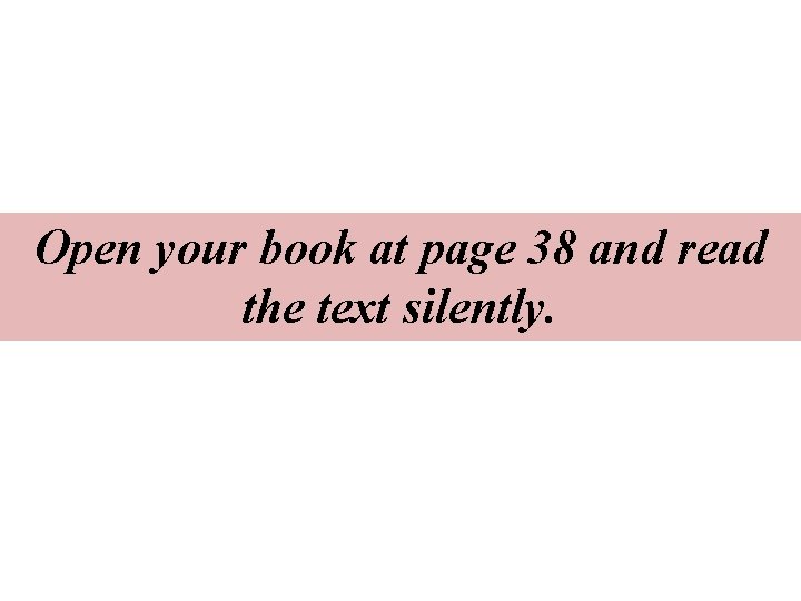 Open your book at page 38 and read the text silently. 