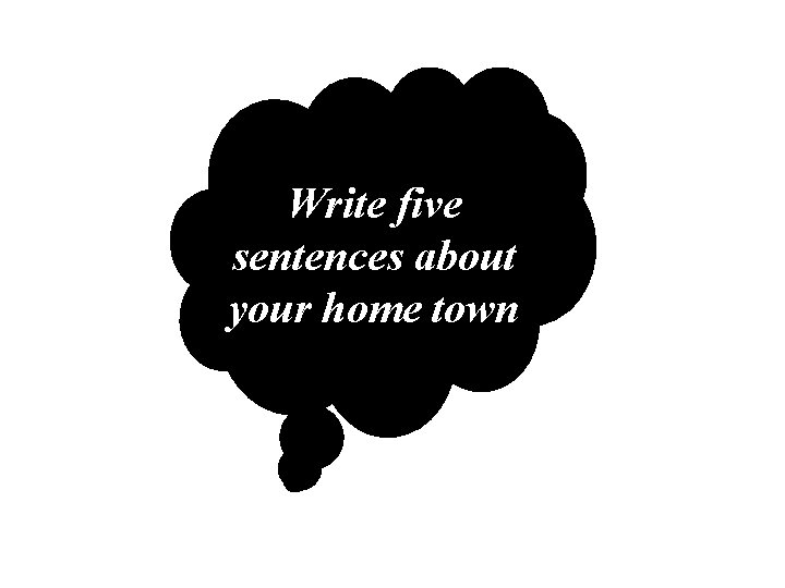 Write five sentences about your home town 