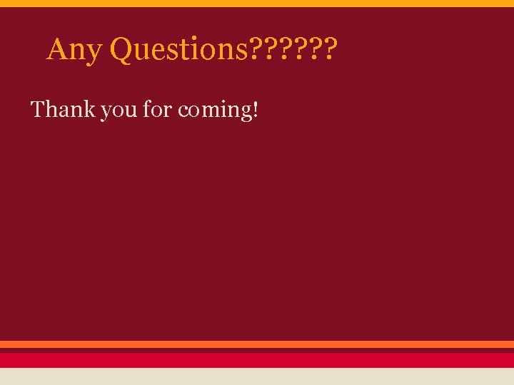 Any Questions? ? ? Thank you for coming! 