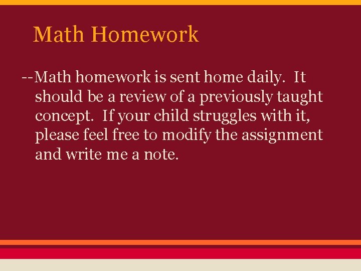 Math Homework --Math homework is sent home daily. It should be a review of