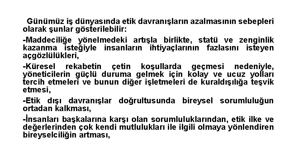 Günümüz iş dünyasında etik davranışların azalmasının sebepleri olarak şunlar gösterilebilir: -Maddeciliğe yönelmedeki artışla birlikte,