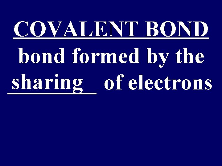 COVALENT BOND bond formed by the sharing of electrons ____ 