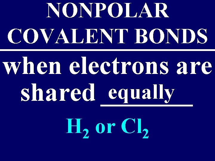 NONPOLAR COVALENT BONDS when electrons are equally shared _______ H 2 or Cl 2