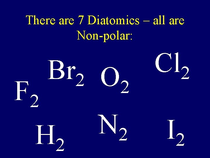 There are 7 Diatomics – all are Non-polar: Br 2 O 2 F 2