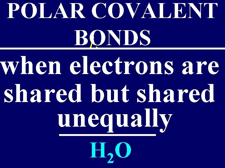 POLAR COVALENT BONDS 1. when electrons are shared but shared unequally _______ H 2