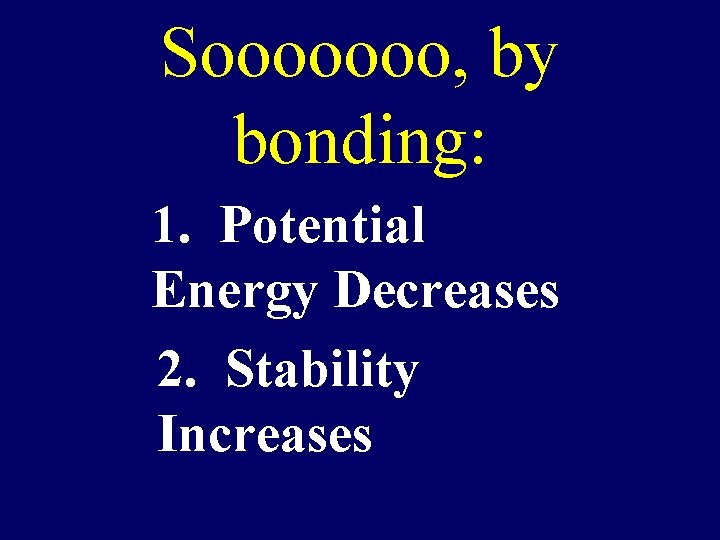Sooooooo, by bonding: 1. Potential Energy Decreases 2. Stability Increases 