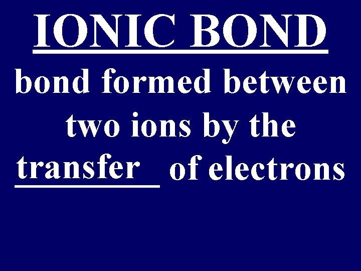 IONIC BOND bond formed between two ions by the transfer of electrons ____ 
