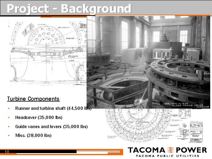 Project - Background Turbine Components • Runner and turbine shaft (44, 500 lbs) •