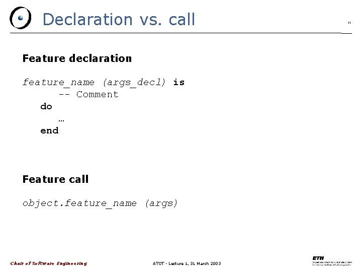 Declaration vs. call Feature declaration feature_name (args_decl) is -- Comment do … end Feature