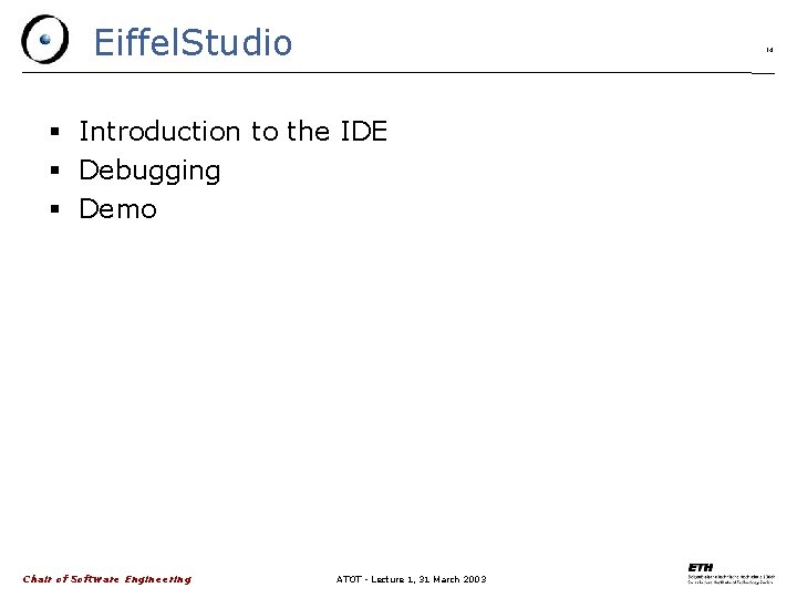 Eiffel. Studio 14 Introduction to the IDE Debugging Demo Chair of Software Engineering ATOT