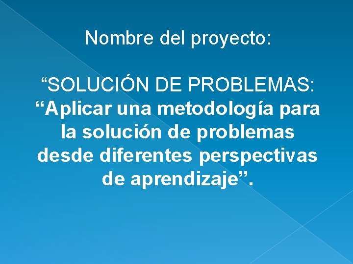 Nombre del proyecto: “SOLUCIÓN DE PROBLEMAS: “Aplicar una metodología para la solución de problemas