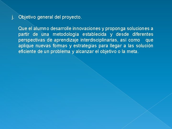 j. Objetivo general del proyecto. Que el alumno desarrolle innovaciones y proponga soluciones a