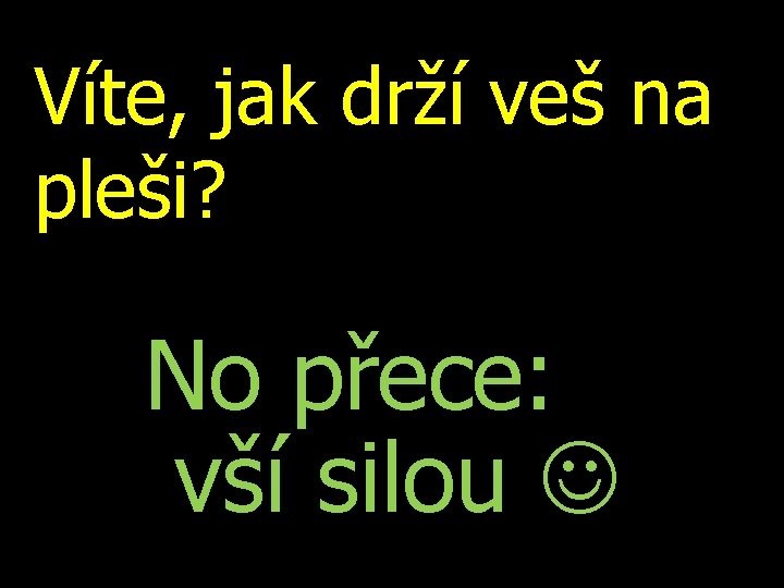 Víte, jak drží veš na pleši? No přece: vší silou 