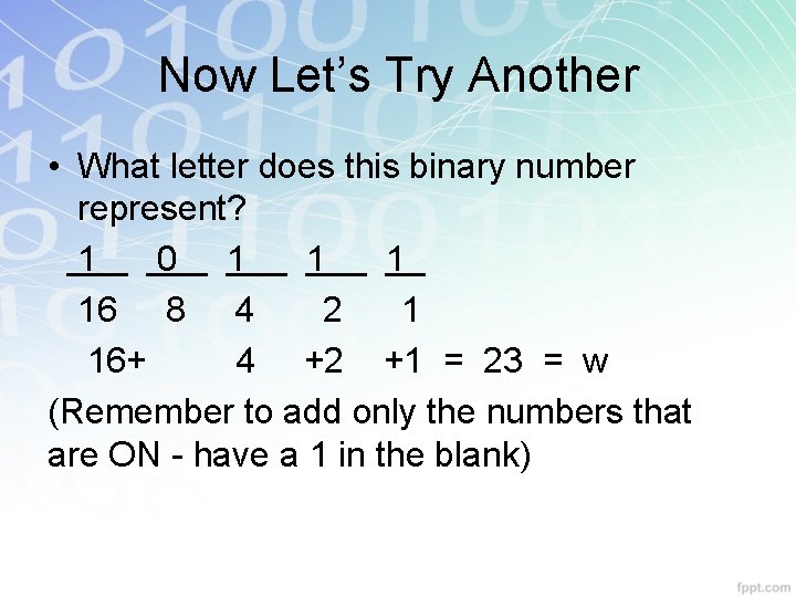 Now Let’s Try Another • What letter does this binary number represent? 1 0 Now Let’s Try Another • What letter does this binary number represent? 1 0