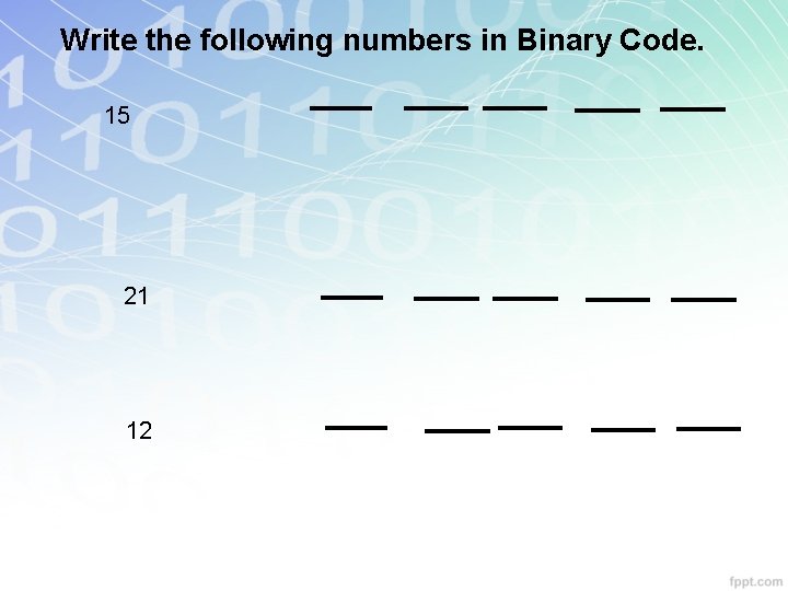 Write the following numbers in Binary Code. 15 21 12 Write the following numbers in Binary Code. 15 21 12