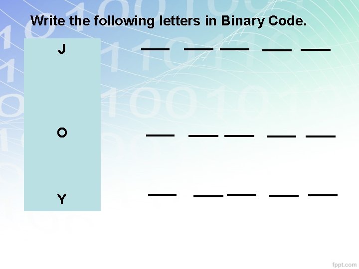 Write the following letters in Binary Code. 15 J O 21 12 Y Write the following letters in Binary Code. 15 J O 21 12 Y