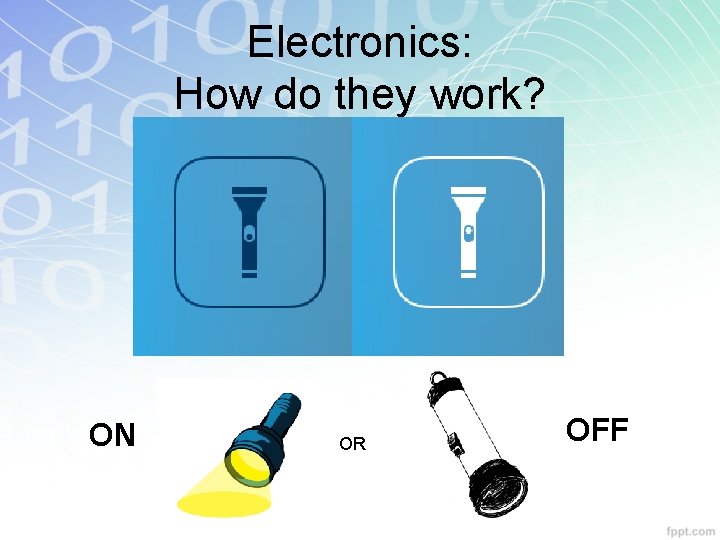 Electronics: How do they work? ON OR OFF Electronics: How do they work? ON OR OFF