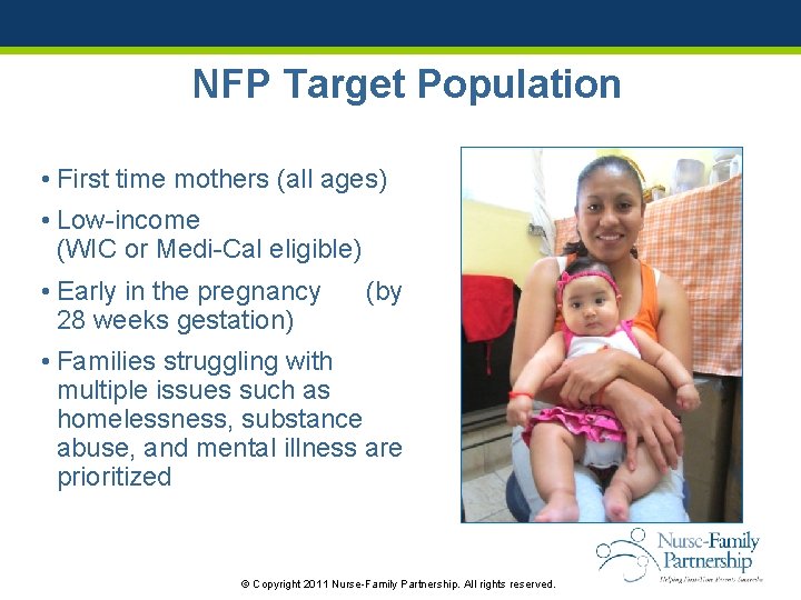 NFP Target Population • First time mothers (all ages) • Low-income (WIC or Medi-Cal