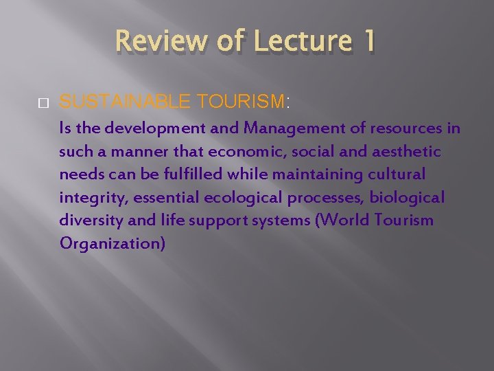Review of Lecture 1 � SUSTAINABLE TOURISM: Is the development and Management of resources