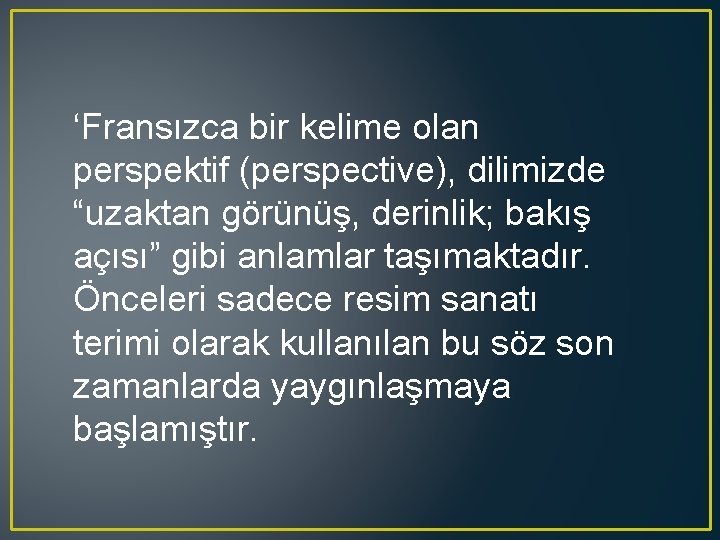 ‘Fransızca bir kelime olan perspektif (perspective), dilimizde “uzaktan görünüş, derinlik; bakış açısı” gibi anlamlar