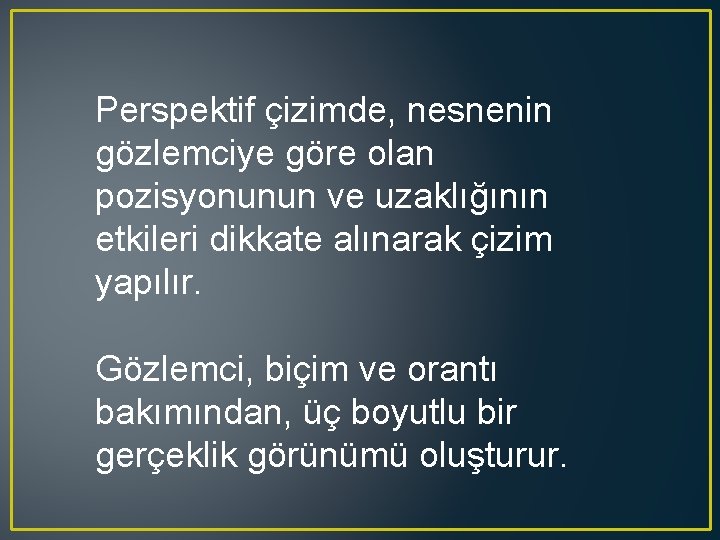 Perspektif çizimde, nesnenin gözlemciye göre olan pozisyonunun ve uzaklığının etkileri dikkate alınarak çizim yapılır.