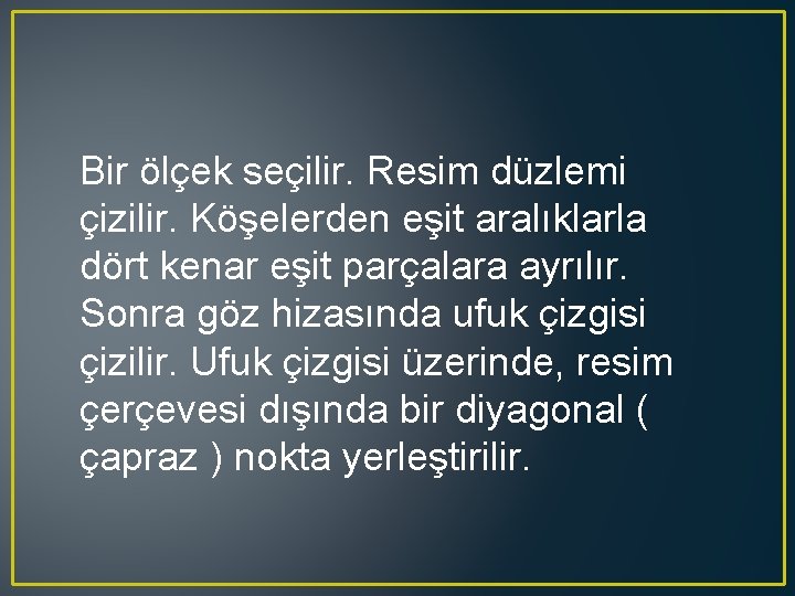 Bir ölçek seçilir. Resim düzlemi çizilir. Köşelerden eşit aralıklarla dört kenar eşit parçalara ayrılır.