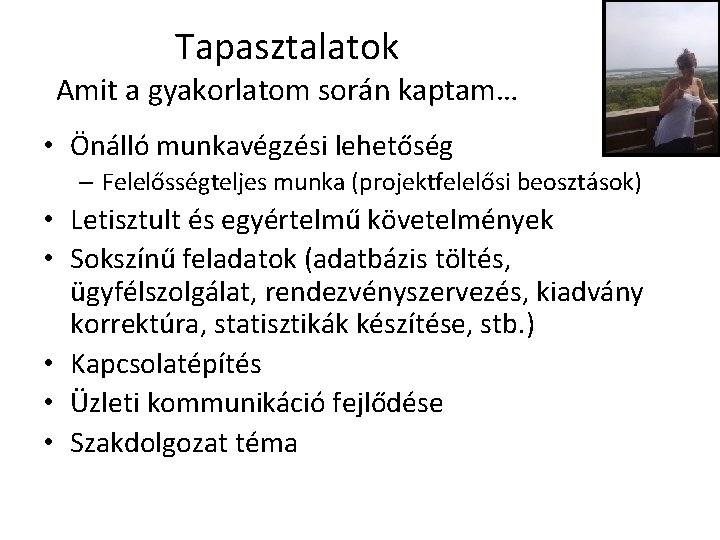 Tapasztalatok Amit a gyakorlatom során kaptam… • Önálló munkavégzési lehetőség – Felelősségteljes munka (projektfelelősi