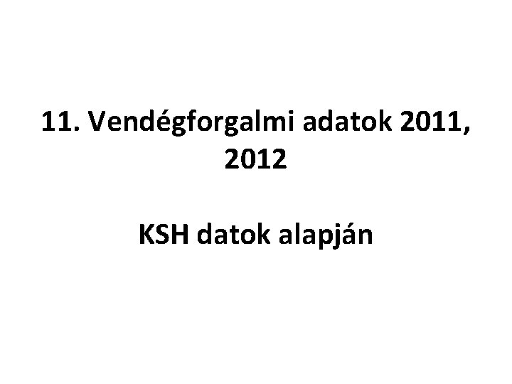 11. Vendégforgalmi adatok 2011, 2012 KSH datok alapján 