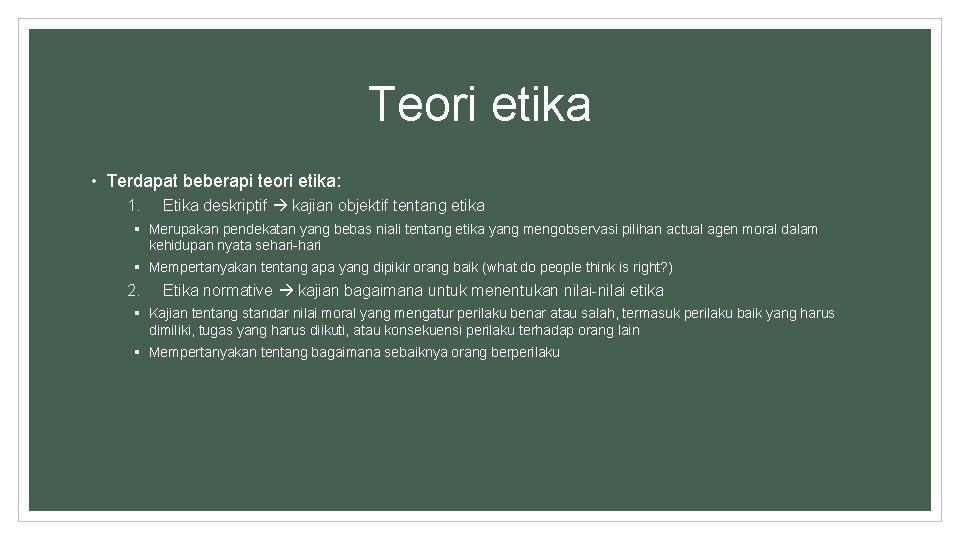 Teori etika • Terdapat beberapi teori etika: 1. Etika deskriptif kajian objektif tentang etika