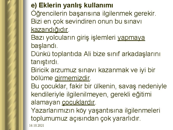 e) Eklerin yanlış kullanımı Öğrencilerin başarısına ilgilenmek gerekir. Bizi en çok sevindiren onun bu