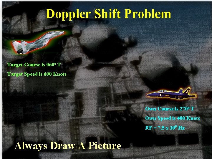 Doppler Shift Problem Target Course is 060 o T Target Speed is 600 Knots