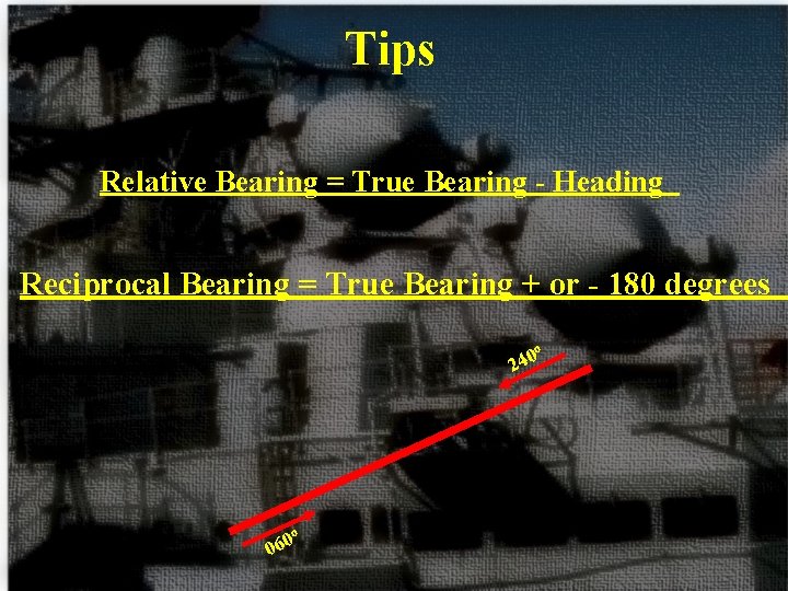 Tips Relative Bearing = True Bearing - Heading Reciprocal Bearing = True Bearing +