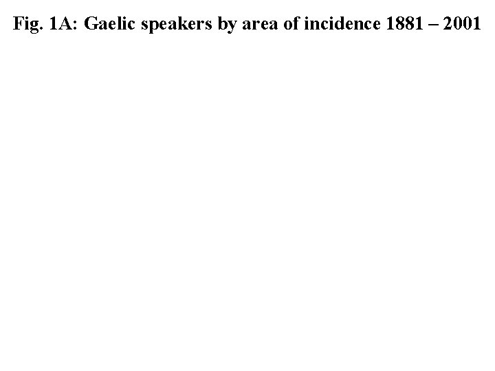 Fig. 1 A: Gaelic speakers by area of incidence 1881 – 2001 