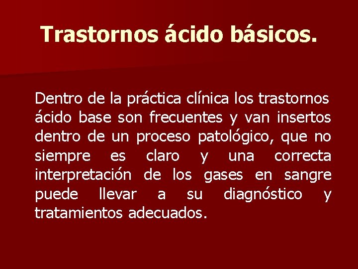 Trastornos ácido básicos. Dentro de la práctica clínica los trastornos ácido base son frecuentes