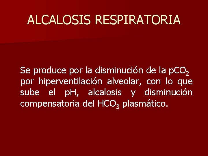ALCALOSIS RESPIRATORIA Se produce por la disminución de la p. CO 2 por hiperventilación