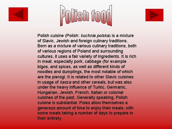 Polish cuisine (Polish: kuchnia polska) is a mixture of Slavic, Jewish and foreign culinary