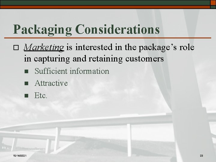 Packaging Considerations o Marketing is interested in the package’s role in capturing and retaining