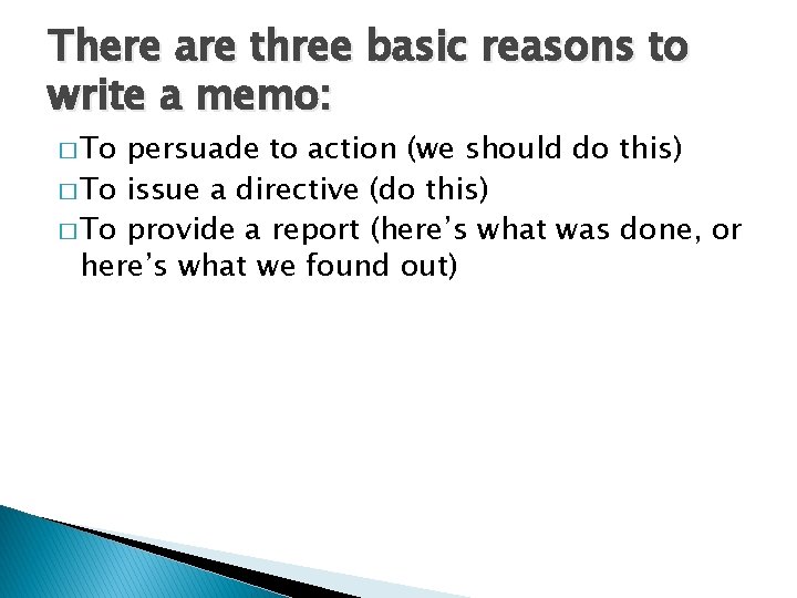 There are three basic reasons to write a memo: � To persuade to action