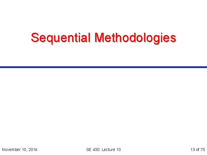 Sequential Methodologies November 10, 2016 SE 430: Lecture 10 13 of 75 