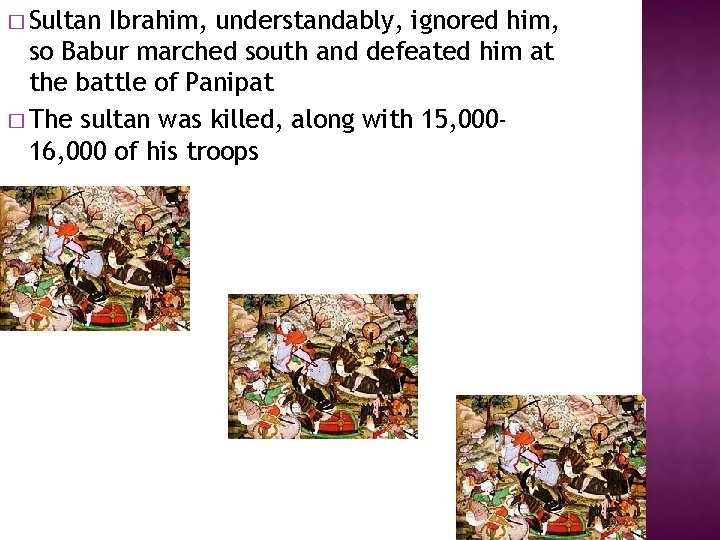 � Sultan Ibrahim, understandably, ignored him, so Babur marched south and defeated him at