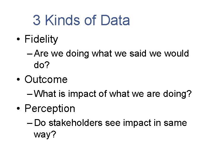 3 Kinds of Data • Fidelity – Are we doing what we said we