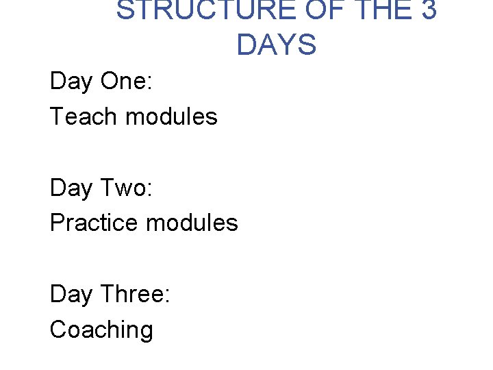 STRUCTURE OF THE 3 DAYS Day One: Teach modules Day Two: Practice modules Day
