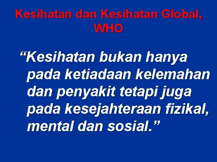 Kesihatan dan Kesihatan Global, WHO “Kesihatan bukan hanya pada ketiadaan kelemahan dan penyakit tetapi Kesihatan dan Kesihatan Global, WHO “Kesihatan bukan hanya pada ketiadaan kelemahan dan penyakit tetapi