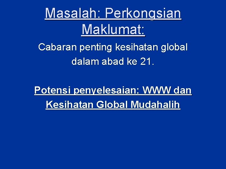 Masalah: Perkongsian Maklumat: Cabaran penting kesihatan global dalam abad ke 21. Potensi penyelesaian: WWW Masalah: Perkongsian Maklumat: Cabaran penting kesihatan global dalam abad ke 21. Potensi penyelesaian: WWW