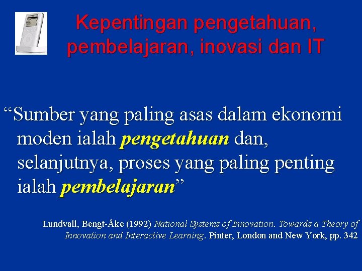 Kepentingan pengetahuan, pembelajaran, inovasi dan IT “Sumber yang paling asas dalam ekonomi moden ialah Kepentingan pengetahuan, pembelajaran, inovasi dan IT “Sumber yang paling asas dalam ekonomi moden ialah